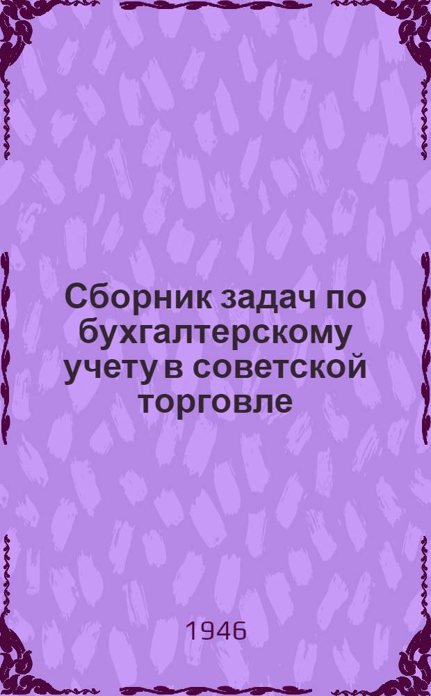 Сборник задач по бухгалтерскому учету в советской торговле : Пособие для студентов Вып. 1-. Вып. 1 : Учет товарных операций