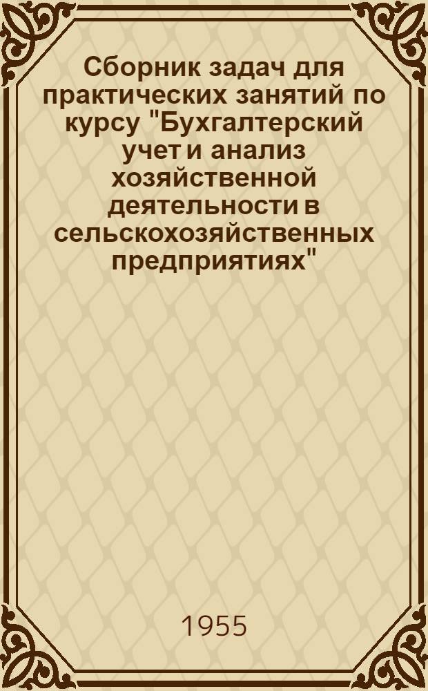 Сборник задач для практических занятий по курсу "Бухгалтерский учет и анализ хозяйственной деятельности в сельскохозяйственных предприятиях". [Ч. 2 : Задачи по анализу хозяйственной деятельности]
