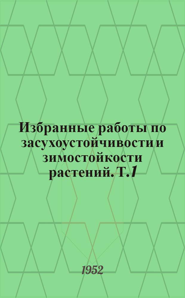 Избранные работы по засухоустойчивости и зимостойкости растений. Т. 1 : Водный режим и засухоустойчивость растений