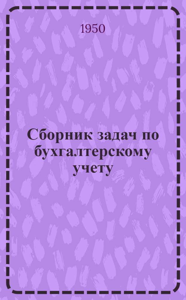 Сборник задач по бухгалтерскому учету : [Учеб. пособие для горных техникумов] Ч. 1-. Ч. 1 : Основы бухгалтерского учета