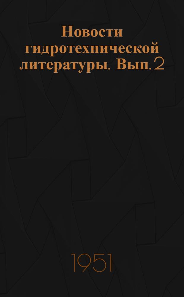Новости гидротехнической литературы. Вып. 2 : Составлены по иностранной периодической литературе, обработанной в Б-ке Академии наук СССР в ноябре 1950 г.
