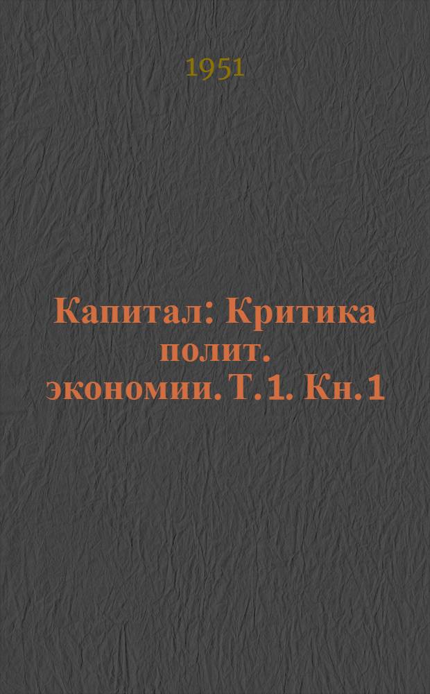 Капитал : Критика полит. экономии. Т. 1. Кн. 1 : Процесс производства капитала