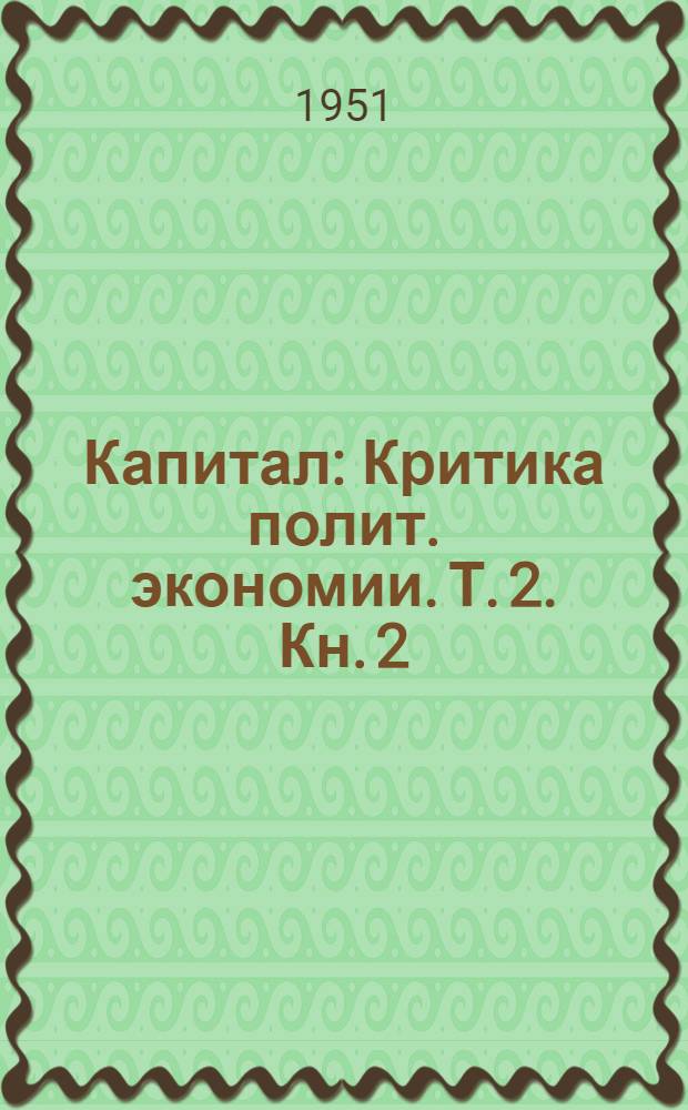 Капитал : Критика полит. экономии. Т. 2. Кн. 2 : Процесс обращения капитала