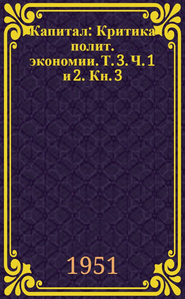Капитал : Критика полит. экономии. Т. 3. Ч. 1 и 2. Кн. 3 : Процесс капиталистического производства, взятый в целом
