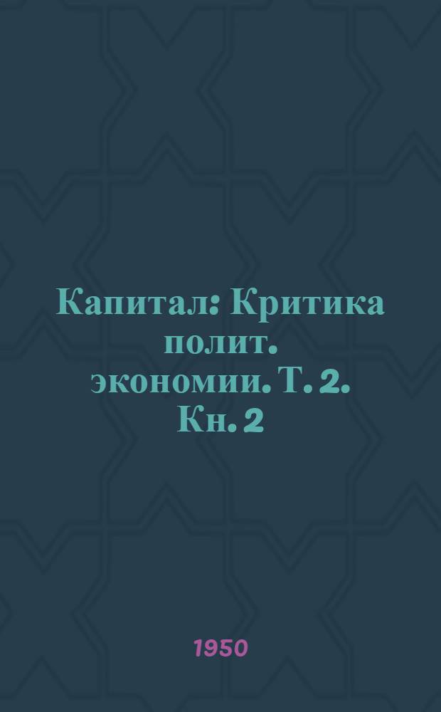 Капитал : Критика полит. экономии. Т. 2. Кн. 2 : Процесс обращения капитала