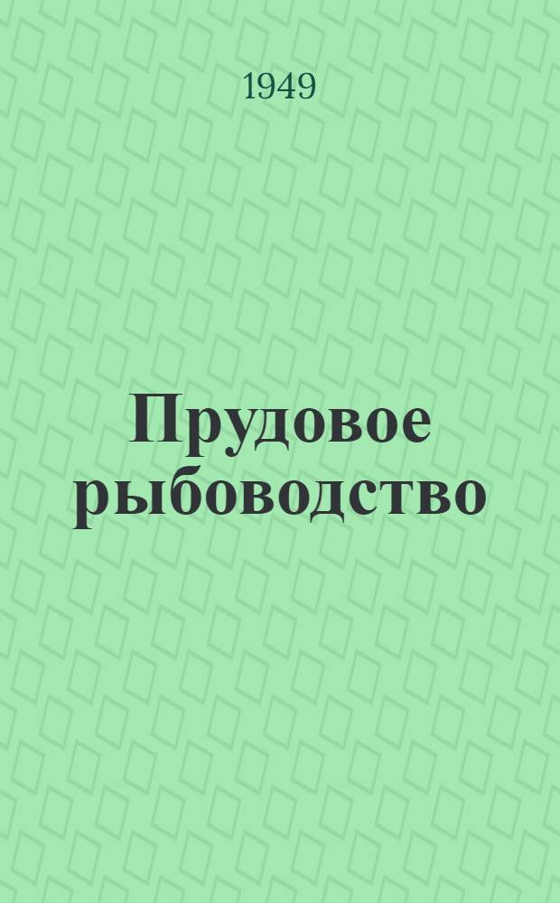 Прудовое рыбоводство : Ч. 1-. Ч. 1 : Развитие отечественного прудового рыбоводства и общая биологическая характеристика его
