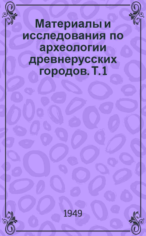 Материалы и исследования по археологии древнерусских городов. Т. 1