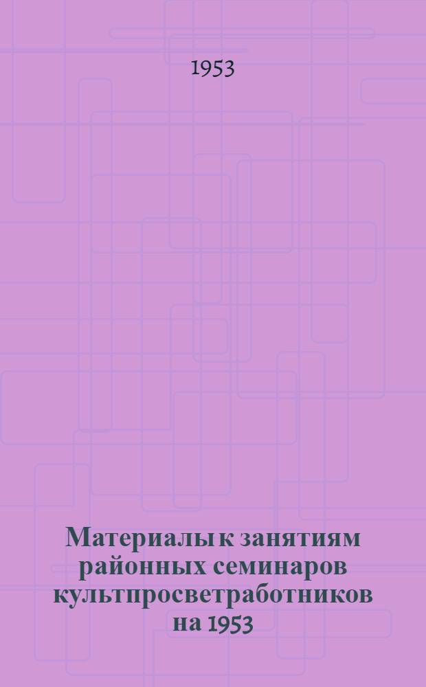 Материалы к занятиям районных семинаров культпросветработников на 1953/54 учебный год : Вып. 1-. Вып. 2