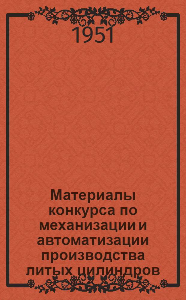 Материалы конкурса по механизации и автоматизации производства литых цилиндров : Вып. 1-