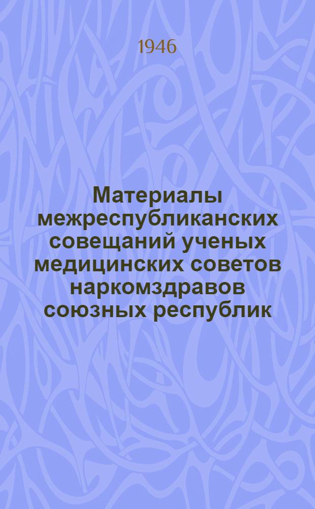 Материалы межреспубликанских совещаний ученых медицинских советов наркомздравов союзных республик. Вып. 2