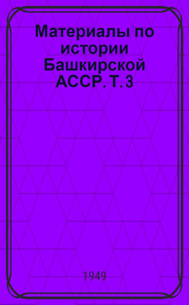 Материалы по истории Башкирской АССР. Т. 3 : Экономические и социальные отношения в Башкирии в первой половине XVIII в.