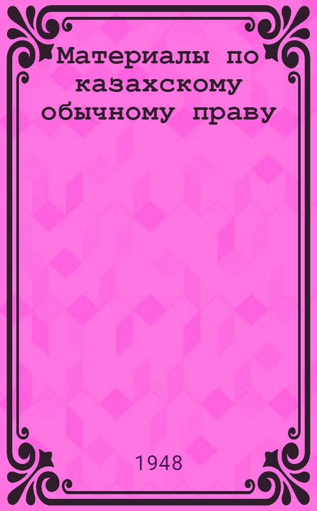 Материалы по казахскому обычному праву : Сб. 1-. Сб. 1