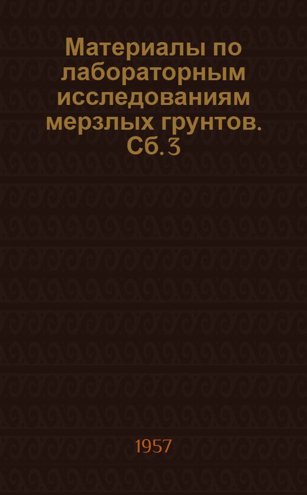 Материалы по лабораторным исследованиям мерзлых грунтов. Сб. 3