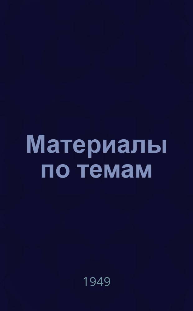 Материалы по темам : Вып. 1 : 1949/50 учеб. г