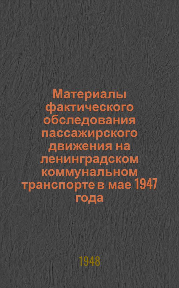 Материалы фактического обследования пассажирского движения на ленинградском коммунальном транспорте в мае 1947 года : Т. 1-