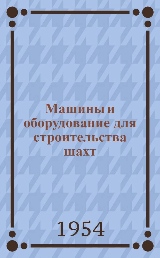 Машины и оборудование для строительства шахт : Т. 1-. Т. 1 : Горнопроходческое оборудование