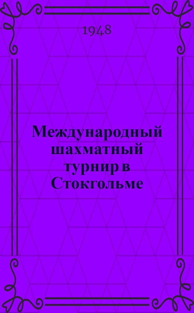 Международный шахматный турнир в Стокгольме : Бюллетень Ком. по делам физкультуры и спорта при Совете министров СССР : № 1-