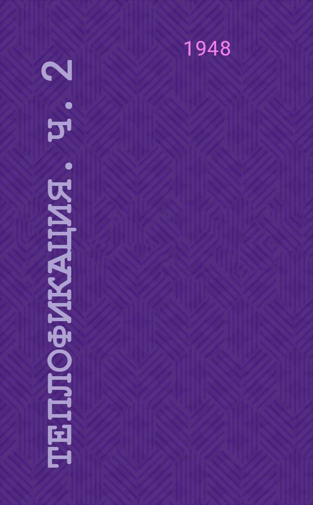 Теплофикация. Ч. 2 : Теоретические основы сооружения и эксплуатации теплофикационных систем