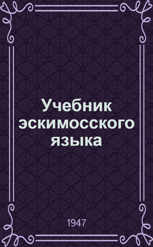 Учебник эскимосского языка : Для эскимос. нач. школы : Пер. с эскимос. яз. : Ч. 1-