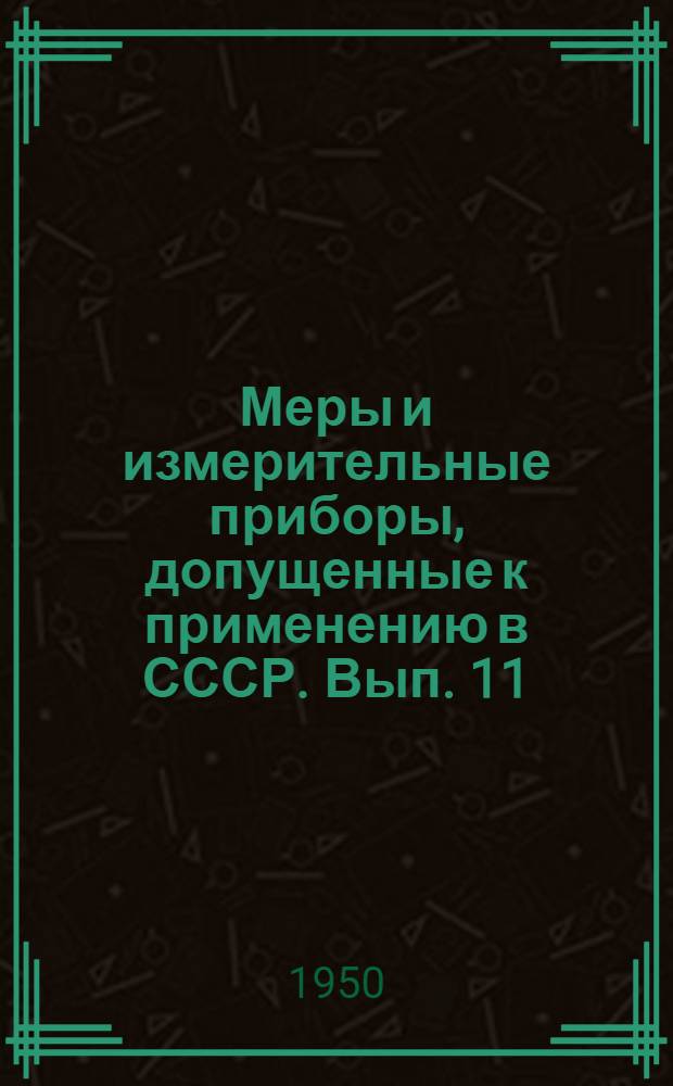 Меры и измерительные приборы, допущенные к применению в СССР. Вып. 11
