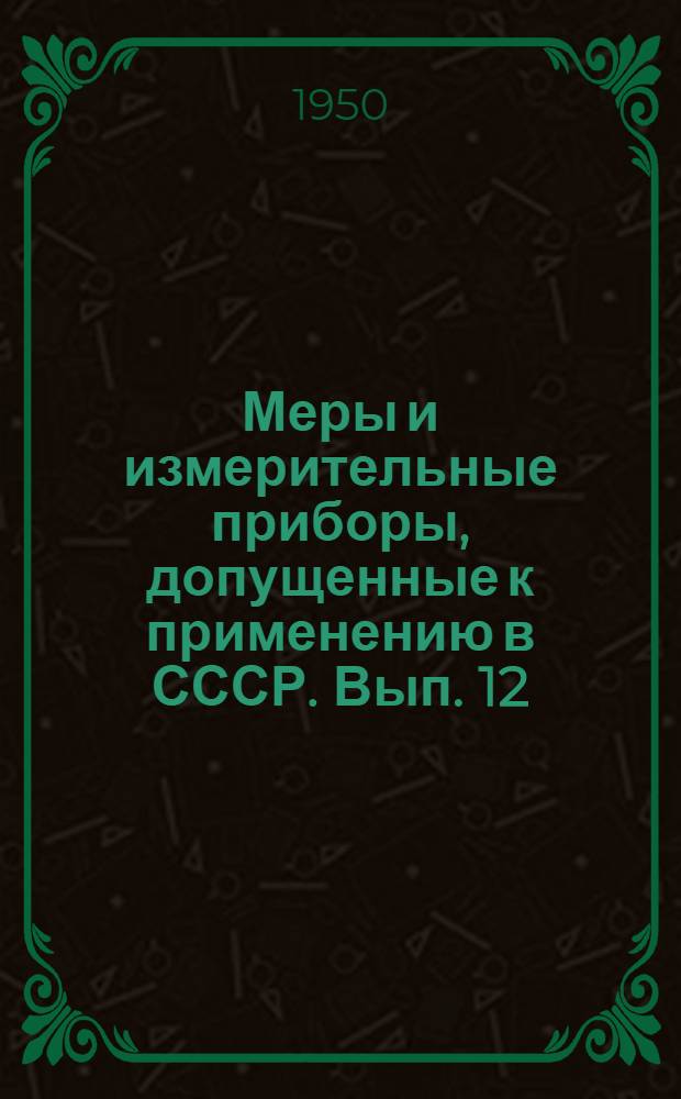 Меры и измерительные приборы, допущенные к применению в СССР. Вып. 12