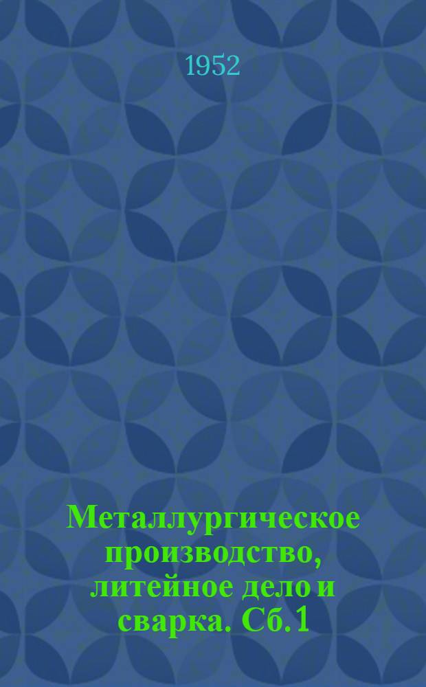 Металлургическое производство, литейное дело и сварка. [Сб.] 1
