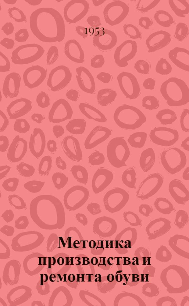 Методика производства и ремонта обуви : Вып. 1-