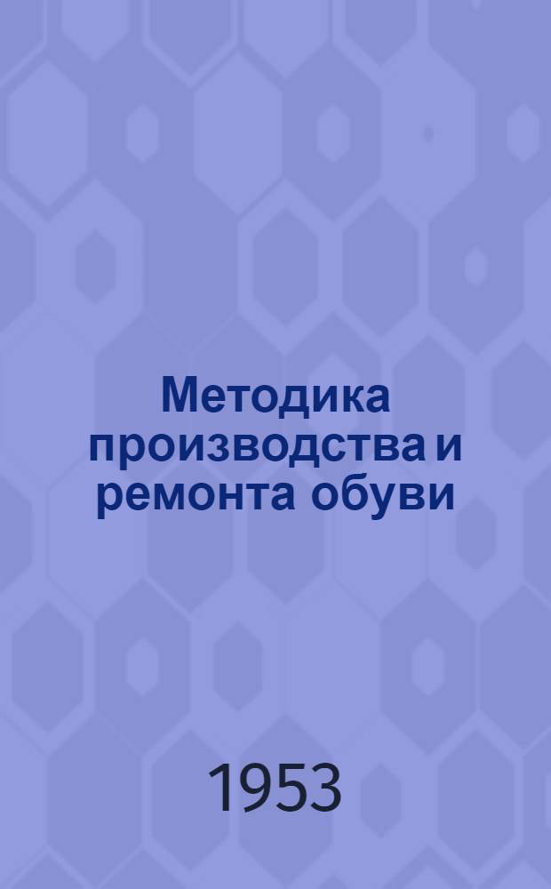 Методика производства и ремонта обуви : Вып. 1-. Вып. 1 : Рецептурный справочник