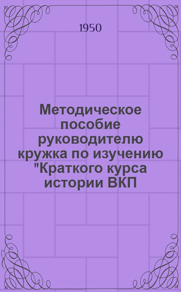 Методическое пособие руководителю кружка по изучению "Краткого курса истории ВКП(б) для проведения занятий по VII главе: "Партия большевиков в период подготовки и проведения Октябрьской социалистической революции". (Апрель 1917-1918 гг.)