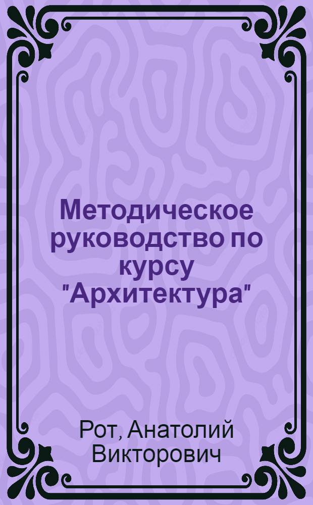Методическое руководство по курсу "Архитектура" : Для студентов специальностей "Пром. и гражданское строительство". Вып. 1 : Введение в курс архитектуры