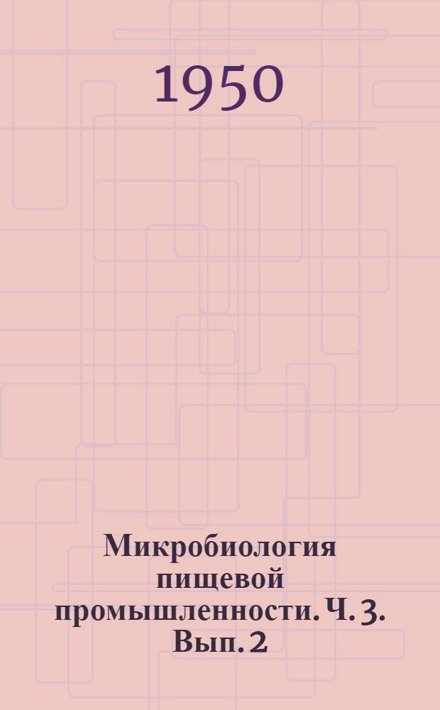 Микробиология пищевой промышленности. Ч. 3. Вып. 2 : Микробиология зерна, муки, хлебных и кондитерских продуктов