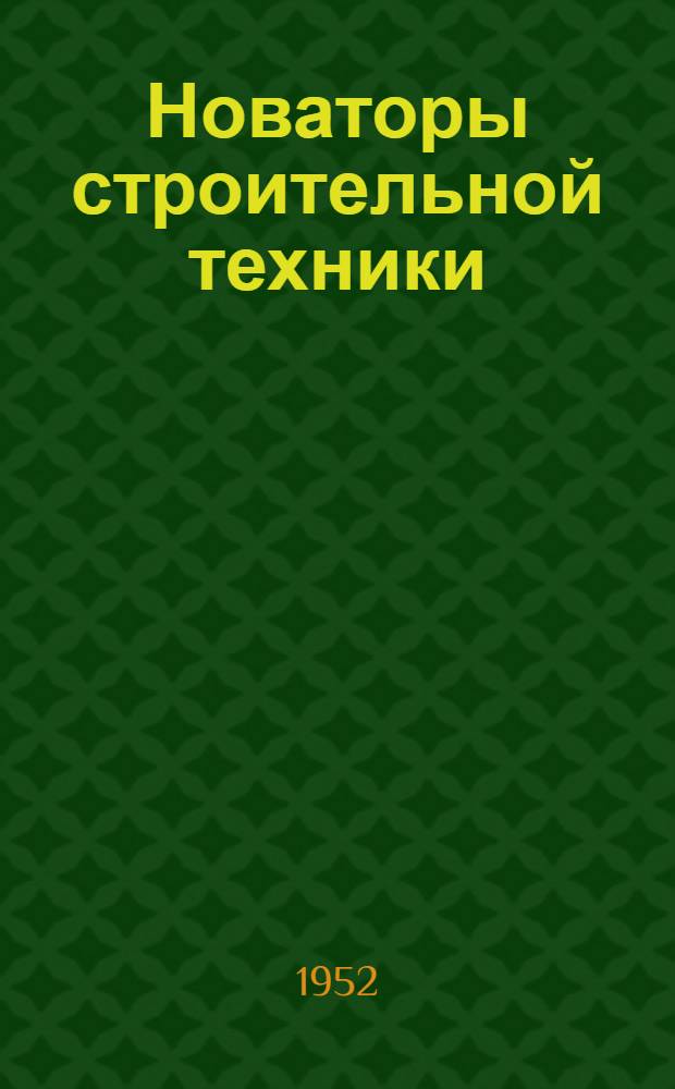 Новаторы строительной техники : Рек. указатель литературы Вып. 1-. Вып. 1 : Земляные, каменные и штукатурные работы