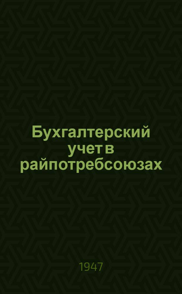 Бухгалтерский учет в райпотребсоюзах : (Сокр. курс) : Утв. УУЗ Центросоюза в качестве учеб. пособия для Всесоюз. заоч. кооп. техникумов и заоч. бух. курсов