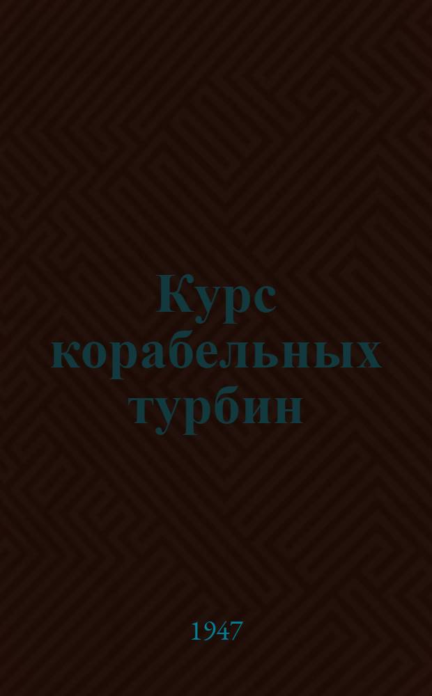 Курс корабельных турбин : (В 8 выпусках) : Вып. 1-