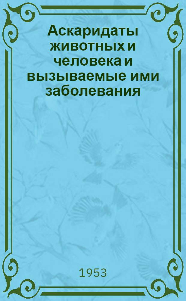 Аскаридаты животных и человека и вызываемые ими заболевания : Кн. 1-. Кн. 1