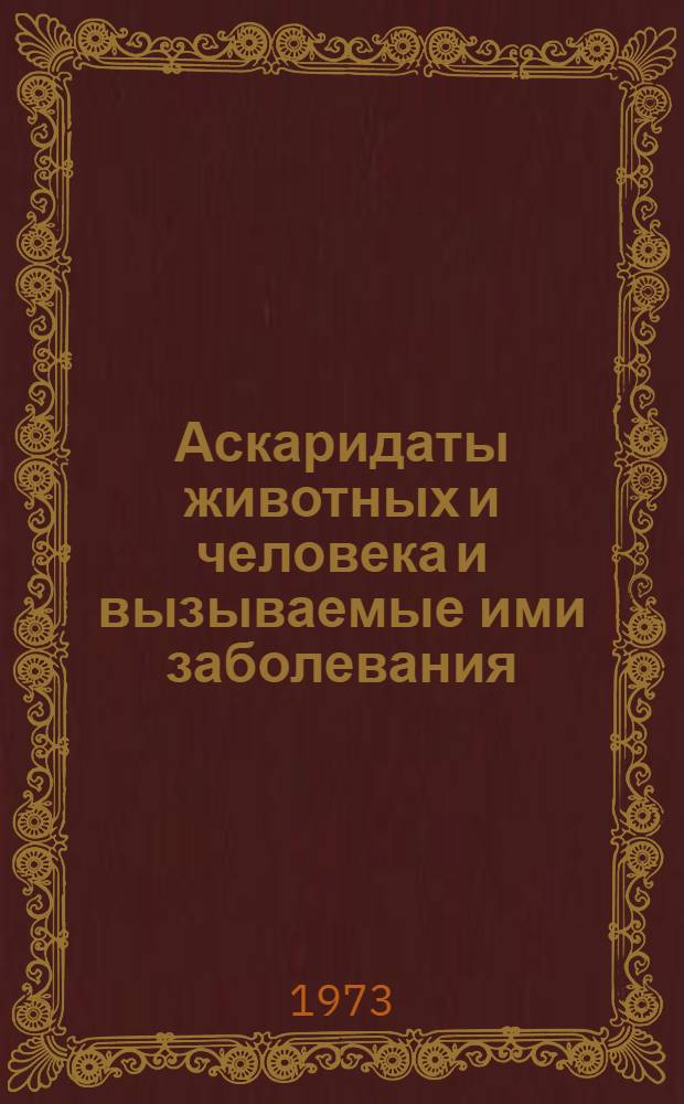 Аскаридаты животных и человека и вызываемые ими заболевания : Кн. 1-. Кн. 3