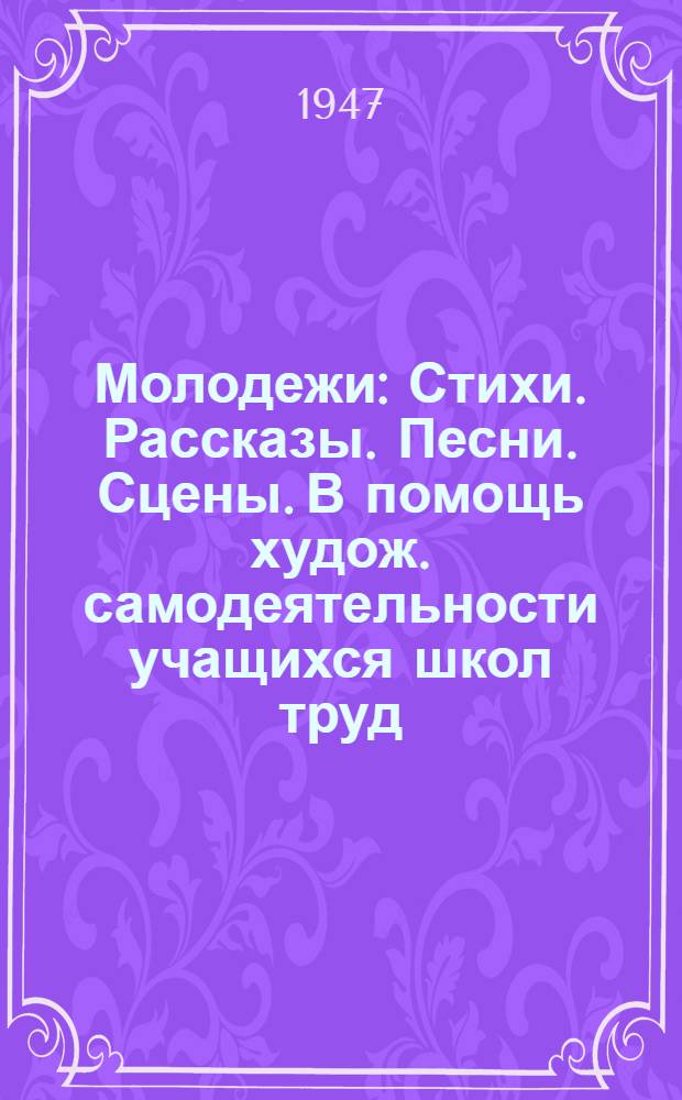 Молодежи : Стихи. Рассказы. Песни. Сцены. В помощь худож. самодеятельности учащихся школ труд. резервов 1-. 3 : Произведения советских поэтов