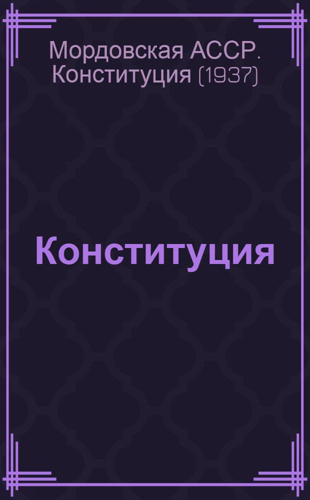 Конституция (основной закон) Мордовской Автономной Советской Социалистической Республики : С изм. и доп., принятыми 2-й сессией Верховного Совета Морд. АССР 16 авг. 1939 г