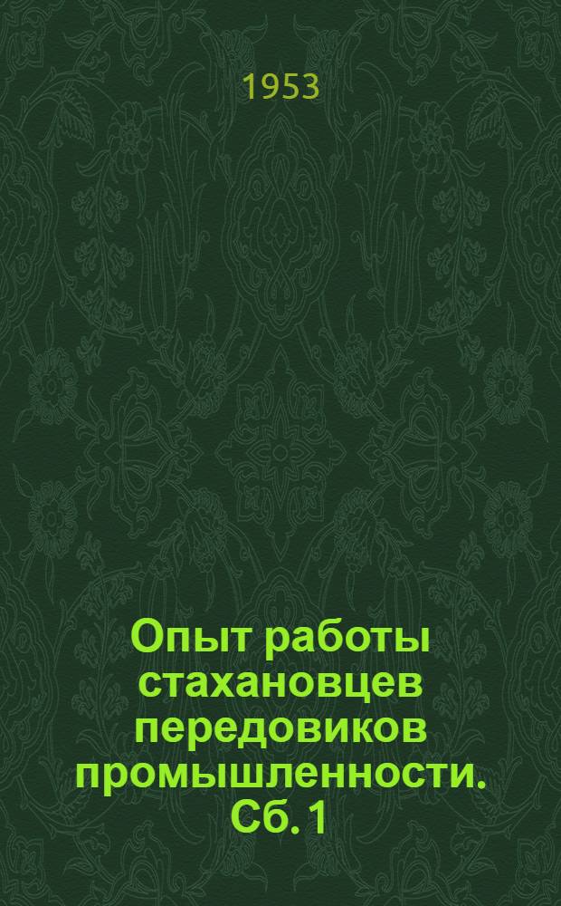 Опыт работы стахановцев передовиков промышленности. [Сб.] 1