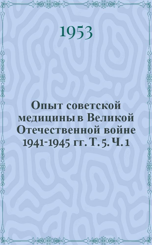 Опыт советской медицины в Великой Отечественной войне 1941-1945 гг. Т. 5. Ч. 1 : Хирургия