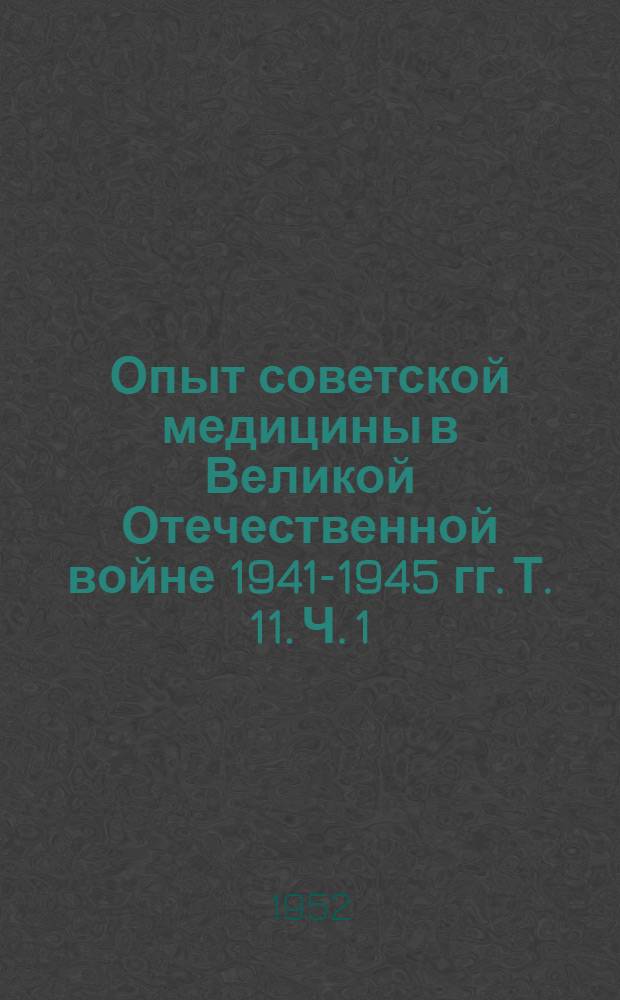 Опыт советской медицины в Великой Отечественной войне 1941-1945 гг. Т. 11. Ч. 1 : Хирургия