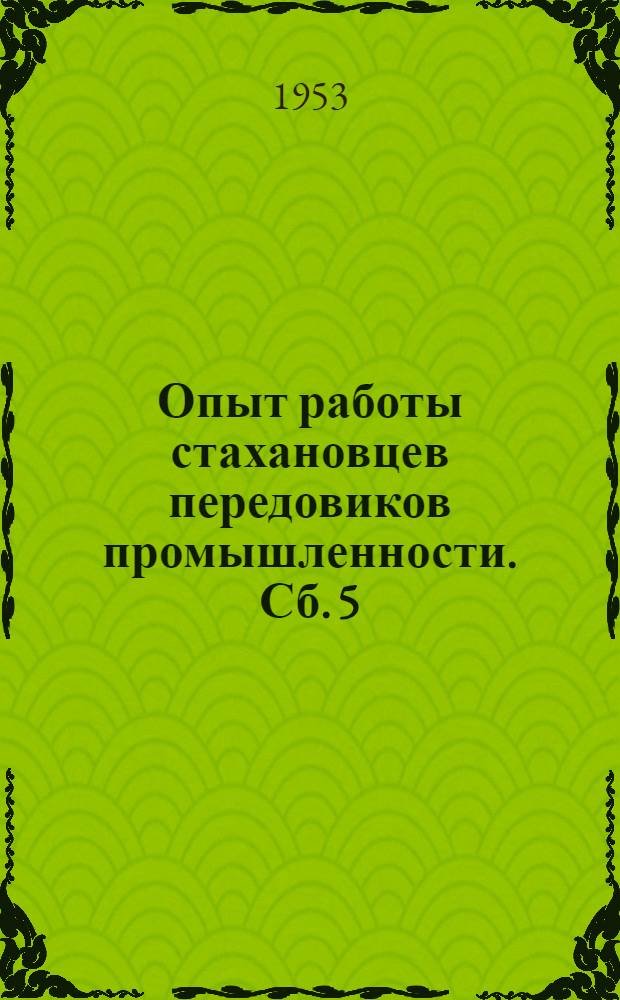 Опыт работы стахановцев передовиков промышленности. [Сб.] 5