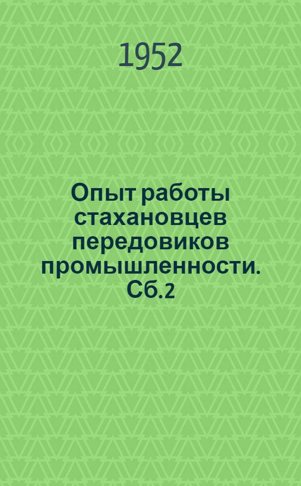 Опыт работы стахановцев передовиков промышленности. [Сб.] 2