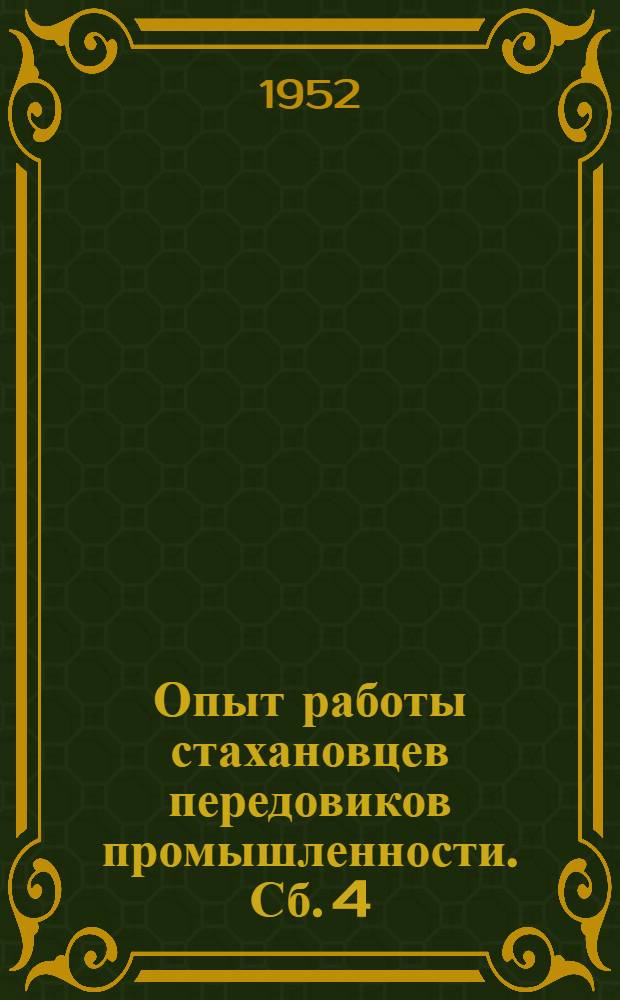 Опыт работы стахановцев передовиков промышленности. [Сб.] 4