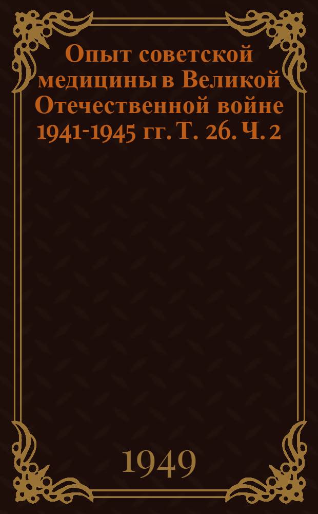 Опыт советской медицины в Великой Отечественной войне 1941-1945 гг. Т. 26. Ч. 2
