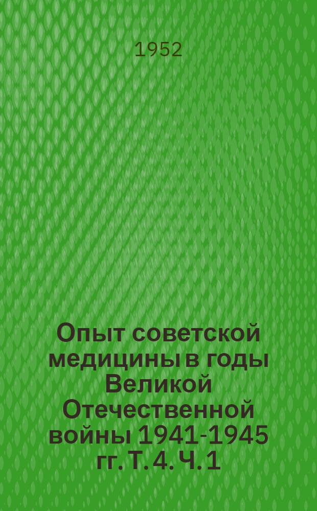 Опыт советской медицины в годы Великой Отечественной войны 1941-1945 гг. Т. 4. Ч. 1 : Хирургия
