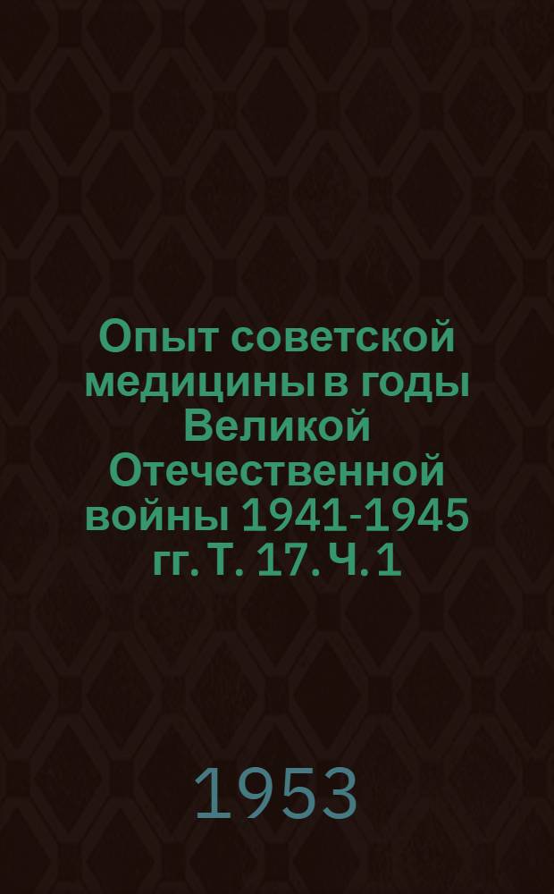 Опыт советской медицины в годы Великой Отечественной войны 1941-1945 гг. Т. 17. [Ч. 1 : Хирургия