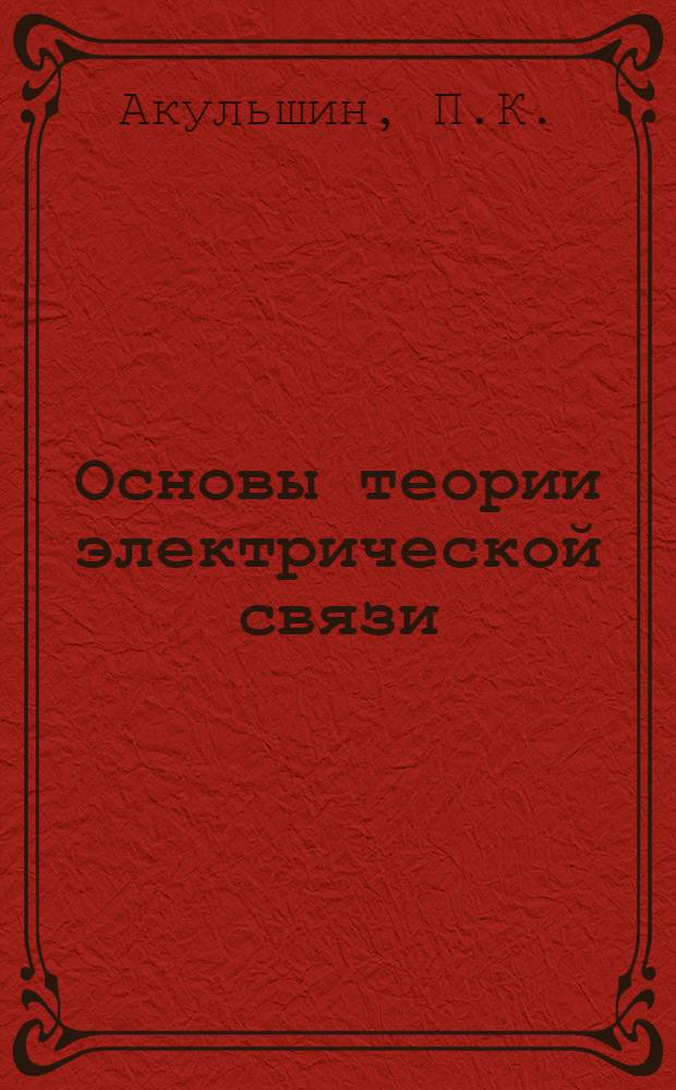 Основы теории электрической связи : [Учеб. пособие для электротехн. ин-тов связи Ч. 1]-3. Ч. 2 : Линейные системы с распределенными постоянными