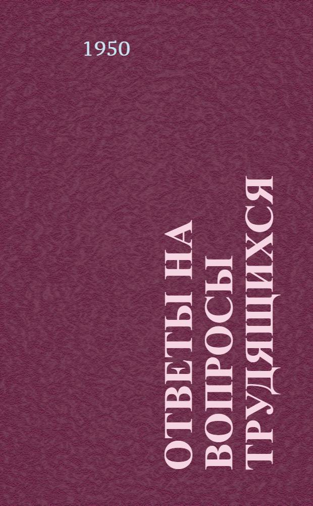 Ответы на вопросы трудящихся : Сборник Вып. 1-. Вып. 38 : [Коммунистическая партия - направляющая и руководящая сила советского народа. Непрерывный подъем благосостояния советского народа. Гоминдановская агрессия в Бирме]. Обнищание трудящихся в США. Об объективном характере законов экономического развития