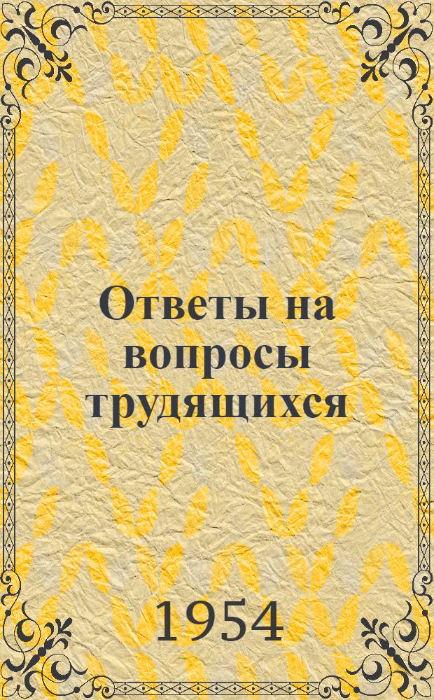 Ответы на вопросы трудящихся : Сборник Вып. 1-. Вып. 50 : [Что такое расширенное социалистическое воспроизводство. Кто сорвал мирное урегулирование корейского вопроса на Женевском совещании. Кто организовал вооруженную агрессию против Гватемалы]. Экономический кризис в Соединенных Штатах. Что такое войны справедливые и несправедливые